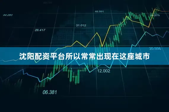 沈阳配资平台所以常常出现在这座城市
