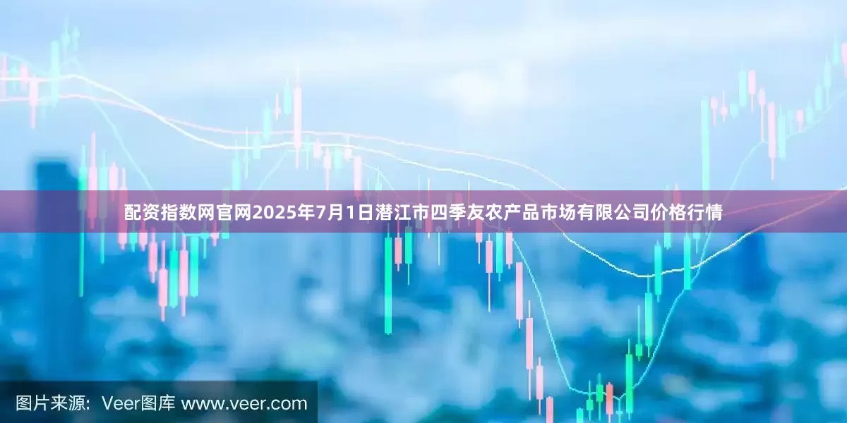 配资指数网官网2025年7月1日潜江市四季友农产品市场有限公司价格行情