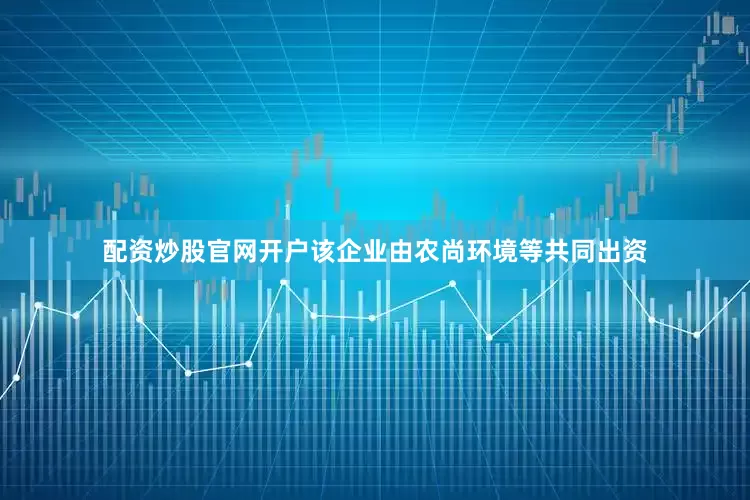配资炒股官网开户该企业由农尚环境等共同出资