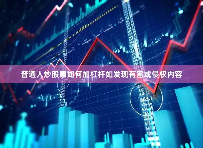 普通人炒股票如何加杠杆如发现有害或侵权内容